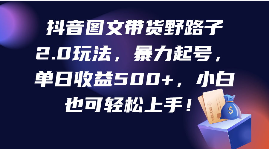 （9790期）抖音图文带货野路子2.0玩法，暴力起号，单日收益500+，小白也可轻松上手！-创奇社