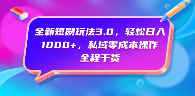 （9794期）全新短剧玩法3.0，轻松日入1000+，私域零成本操作，全程干货-创奇社