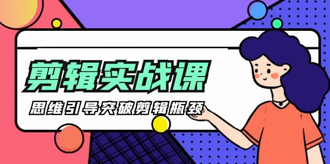 （9753期）-剪辑实操课 思维引导突破剪辑瓶颈（29节视频课）-创奇社