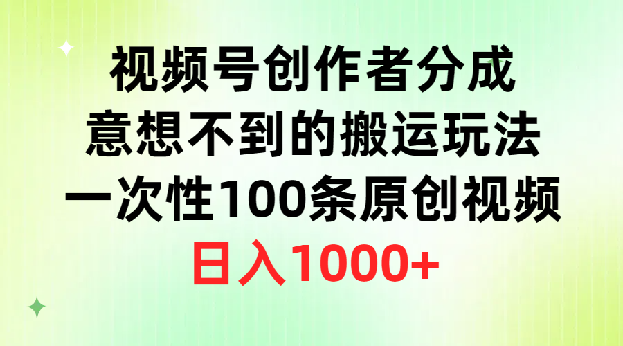 （9737期）视频号创作者分成，意想不到的搬运玩法，一次性100条原创视频，日入1000+-创奇社