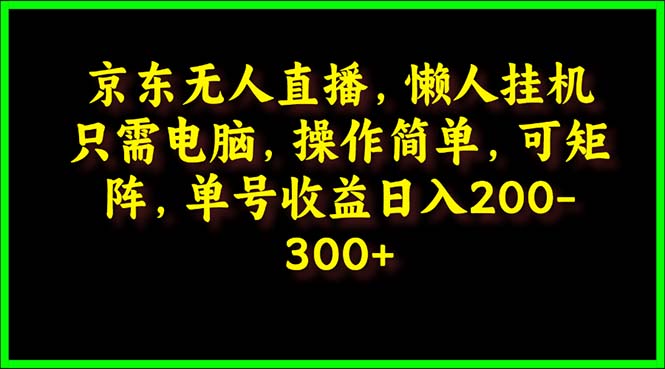 （9973期）京东无人直播，电脑挂机，操作简单，懒人专属，可矩阵操作 单号日入200-300-创奇社