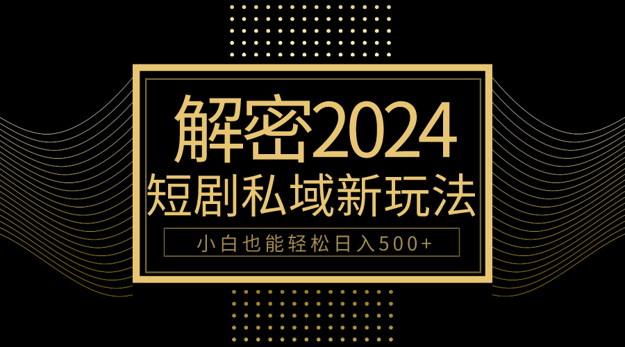 （9951期）10分钟教会你2024玩转短剧私域变现，小白也能轻松日入500+-创奇社