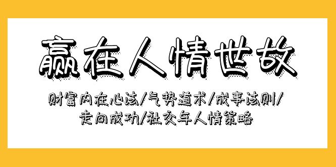 （9959期）赢在-人情世故：财富内在心法/气势道术/成事法则/走向成功/社交与人情策略-创奇社 - AI前沿·副业变现·资源教程！