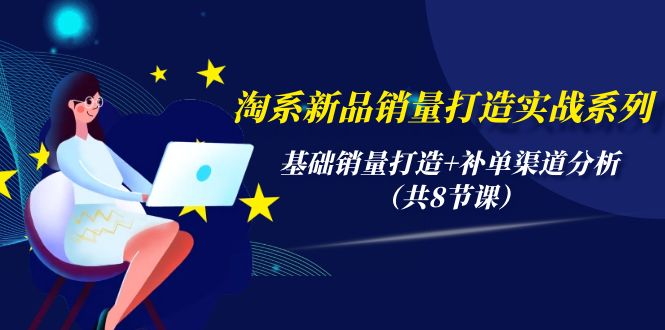 （9962期）淘系新品销量打造实战系列，基础销量打造+补单渠道分析（共8节课）-创奇社