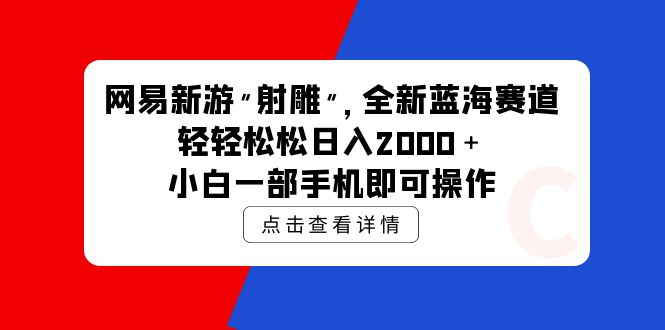 （9936期）网易新游 射雕 全新蓝海赛道，轻松日入2000＋小白一部手机即可操作-创奇社