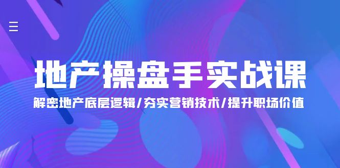 （9960期）地产 操盘手实战课：解密地产底层逻辑/夯实营销技术/提升职场价值（24节）-创奇社
