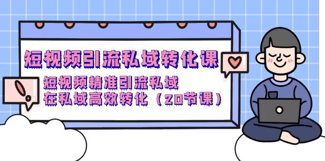 （9926期）短视频引流 私域转化课，短视频精准引流私域，在私域高效转化（20节课）-创奇社