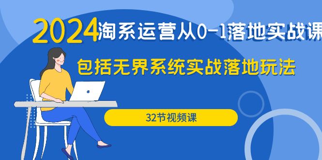 （9919期）2024·淘系运营从0-1落地实战课：包括无界系统实战落地玩法（32节）-创奇社