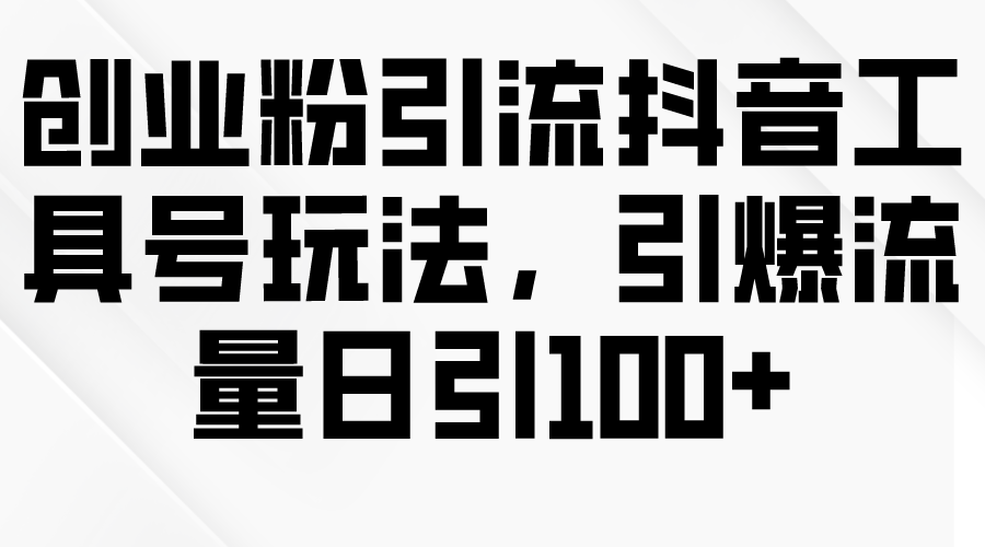 （9917期）创业粉引流抖音工具号玩法，引爆流量日引100+-创奇社