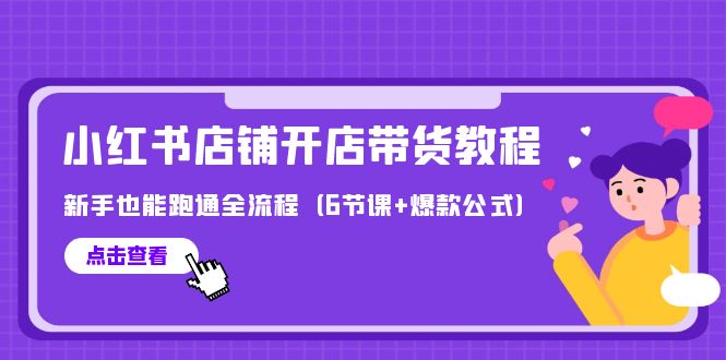 （9883期）最新小红书店铺开店带货教程，新手也能跑通全流程（6节课+爆款公式）-创奇社