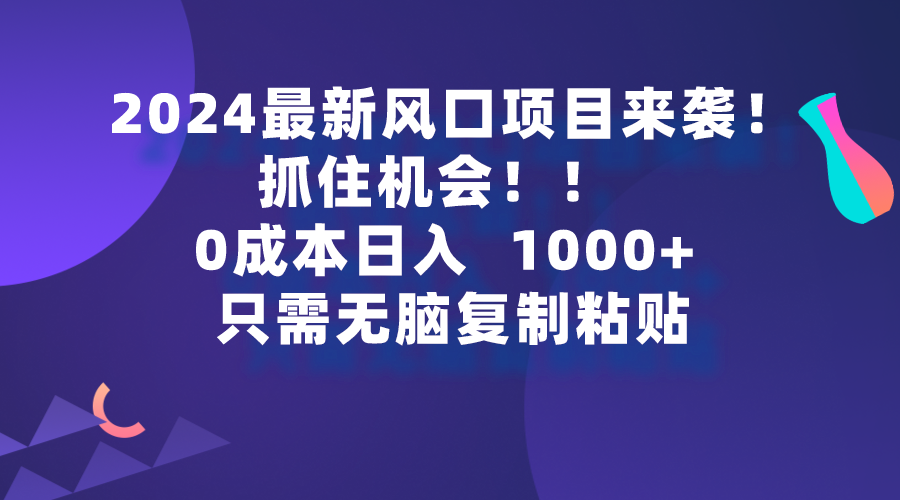 （9899期）2024最新风口项目来袭，抓住机会，0成本一部手机日入1000+，只需无脑复…-创奇社