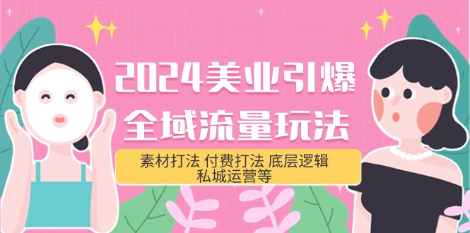 （9867期）2024美业-引爆全域流量玩法，素材打法 付费打法 底层逻辑 私城运营等(31节)-创奇社