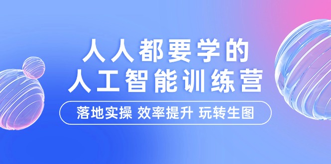 （9872期）人人都要学的-人工智能特训营，落地实操 效率提升 玩转生图（22节课）-创奇社