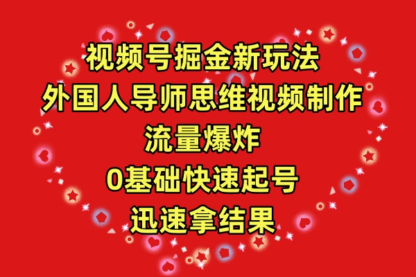 （9877期）视频号掘金新玩法，外国人导师思维视频制作，流量爆炸，0其础快速起号，…-创奇社