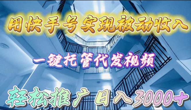 （9860期）用快手号实现被动收入，一键托管代发视频，轻松推广日入3000+-创奇社