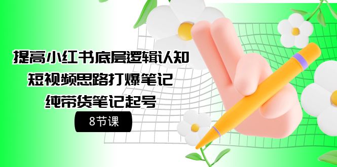 （9840期）提高小红书底层逻辑认知+短视频思路打爆笔记+纯带货笔记起号（8节课）-创奇社