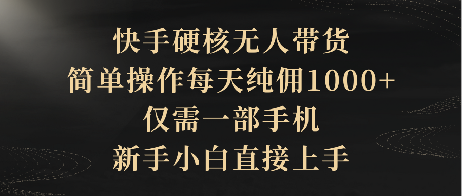 （9862期）快手硬核无人带货，简单操作每天纯佣1000+,仅需一部手机，新手小白直接上手-创奇社