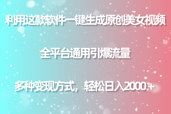 （9857期）利用这款软件一键生成原创美女视频 全平台通用引爆流量 多种变现日入2000＋-创奇社