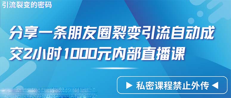 （9850期）仅靠分享一条朋友圈裂变引流自动成交2小时1000内部直播课程-创奇社