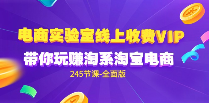 （9859期）电商-实验室 线上收费VIP，带你玩赚淘系淘宝电商（245节课-全面版）-创奇社