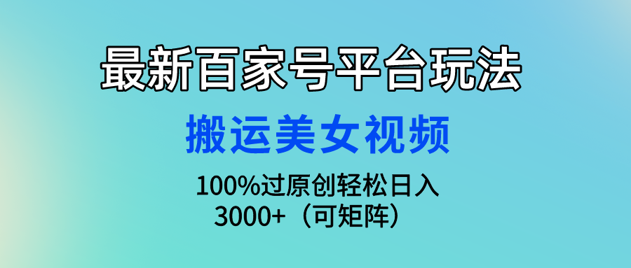 （9852期）最新百家号平台玩法，搬运美女视频100%过原创大揭秘，轻松日入3000+（可…-创奇社
