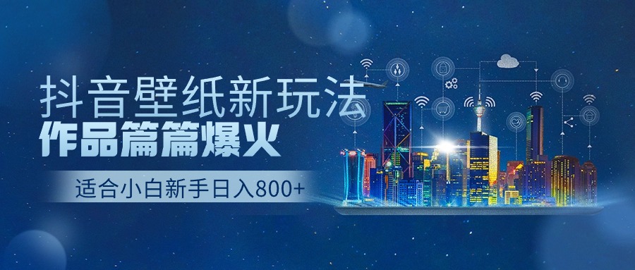 （9842期）抖音壁纸号新玩法，作品篇篇爆火，日收益500+-创奇社