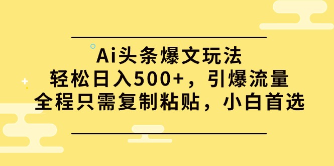 （9853期）Ai头条爆文玩法，轻松日入500+，引爆流量全程只需复制粘贴，小白首选-创奇社