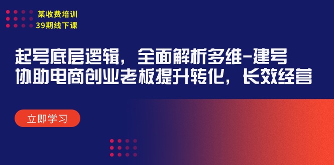 （9806期）某收费培训39期线下课：起号底层逻辑，全面解析多维 建号，协助电商创业…-创奇社