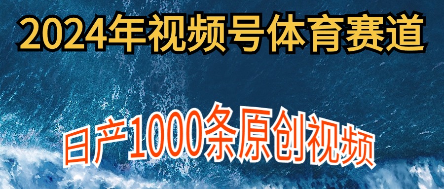 （9810期）2024年体育赛道视频号，新手轻松操作， 日产1000条原创视频,多账号多撸分成-创奇社 - AI前沿·副业变现·资源教程！
