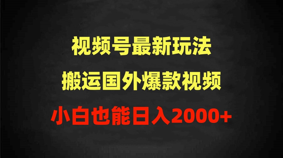 （9796期）2024视频号最新玩法，搬运国外爆款视频，100%过原创，小白也能日入2000+-创奇社