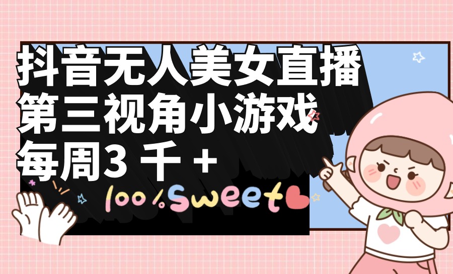 （9796期）抖音无人美女直播，第三视角小游戏，每周收益3000+-创奇社