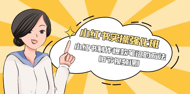 （9755期）小红书实操强化班，小红书制作爆款笔记的方法（8节视频课）-创奇社