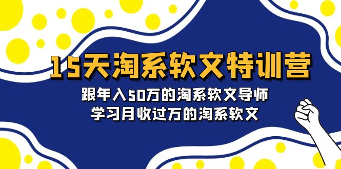 （9756期）15天-淘系软文特训营：跟年入50万的淘系软文导师，学习月收过万的淘系软文-创奇社 - AI前沿·副业变现·资源教程！