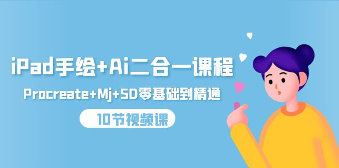 （9720期）iPad手绘+Ai二合一课程，Procreate+Mj+SD零基础到精通（10节视频课）-创奇社