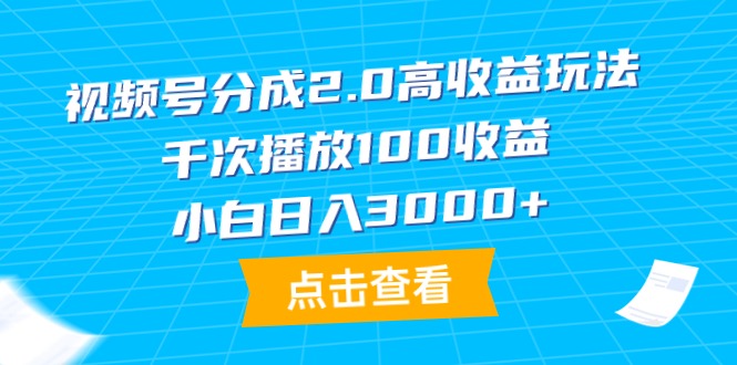 （9716期）视频号分成2.0高收益玩法，千次播放100收益，小白日入3000+-创奇社