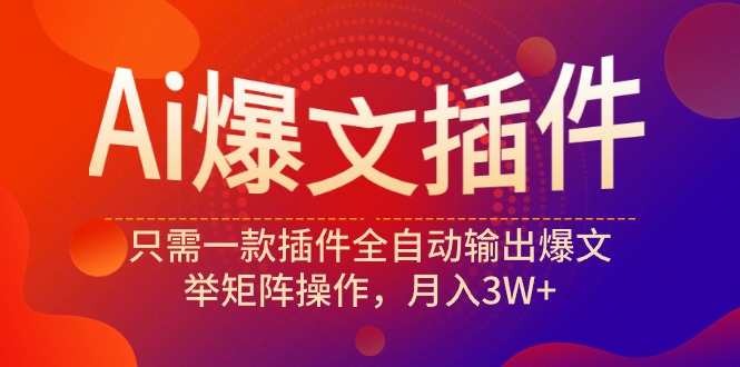 （9725期）Ai爆文插件，只需一款插件全自动输出爆文，举矩阵操作，月入3W+-创奇社