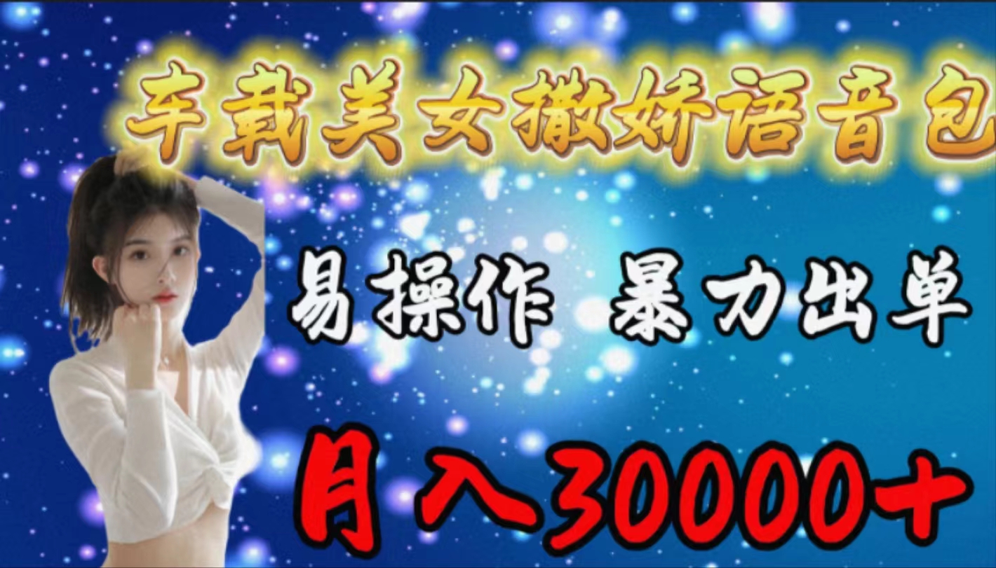 （9710期）车载女生撒娇语音包，易操作，暴力出单，月入30000+-创奇社