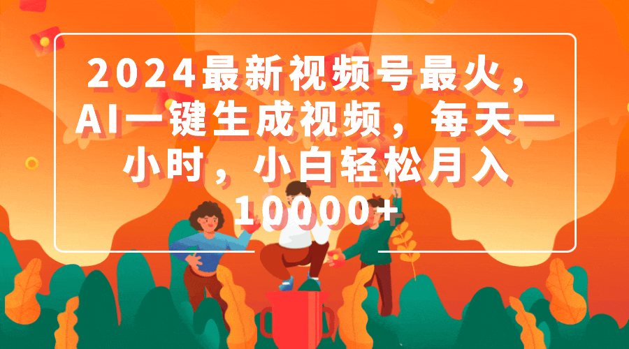 （9735期）2024最新视频号最火，AI一键生成视频，每天一小时，小白轻松月入10000+-创奇社