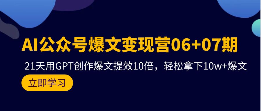 （9839期）AI公众号爆文变现营06+07期，21天用GPT创作爆文提效10倍，轻松拿下10w+爆文-创奇社