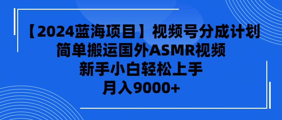 （9743期）【2024蓝海项目】视频号分成计划，无脑搬运国外ASMR视频，新手小白轻松…-创奇社