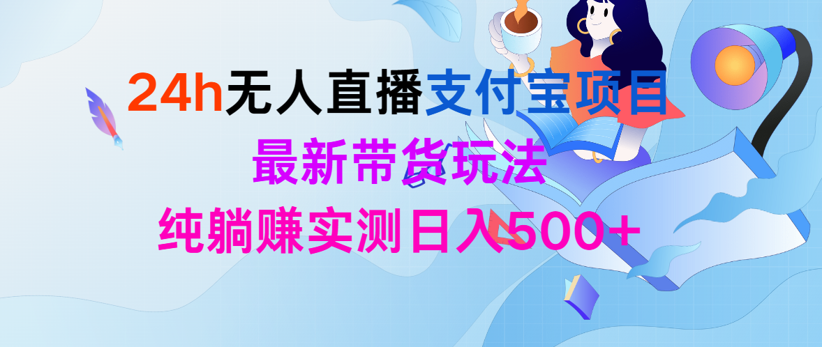 （9934期）24h无人直播支付宝项目，最新带货玩法，纯躺赚实测日入500+-1