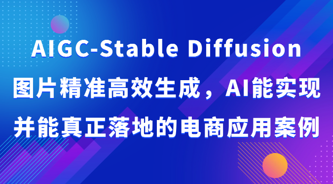 AIGC-Stable Diffusion图片精准高效生成，AI能实现并能真正落地的电商应用案例-创奇社 - AI前沿·副业变现·资源教程！