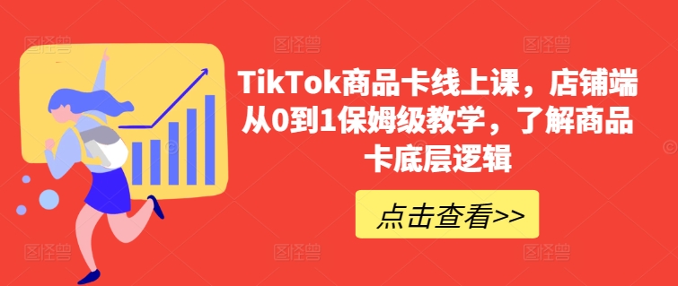 TikTok商品卡线上课，​店铺端从0到1保姆级教学，了解商品卡底层逻辑-创奇社 - AI前沿·副业变现·资源教程！