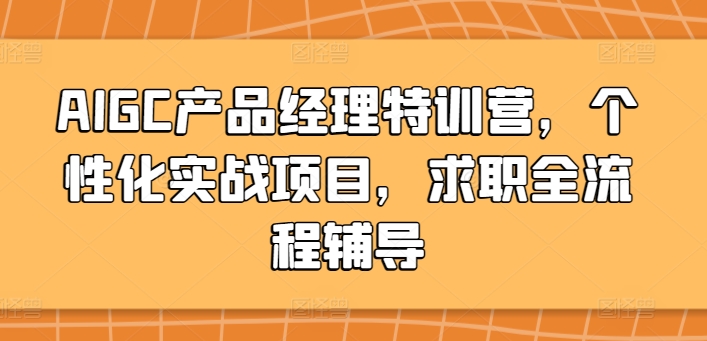 AIGC产品经理特训营，个性化实战项目，求职全流程辅导-创奇社 - AI前沿·副业变现·资源教程！