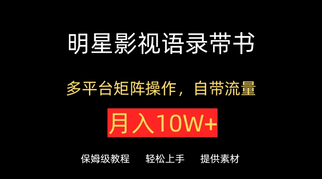 明星影视语录带书，抖音快手小红书视频号多平台矩阵操作，自带流量，月入10W+-创奇社 - AI前沿·副业变现·资源教程！