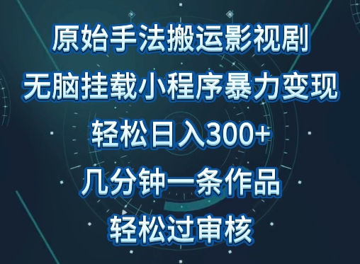 原始手法影视搬运，无脑搬运影视剧，单日收入300+，操作简单，几分钟生成一条视频，轻松过审核-创奇社 - AI前沿·副业变现·资源教程！