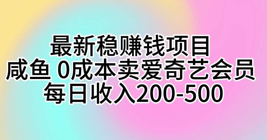 最新稳赚钱项目咸鱼0成本卖爱奇艺会员每日收入200-500-创奇社