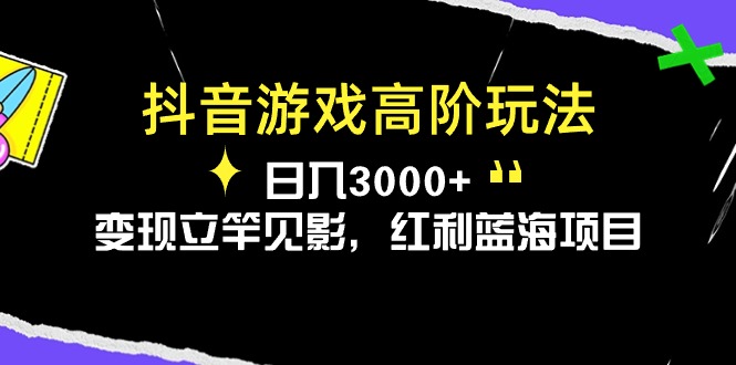 （10620期）抖音游戏高阶玩法，日入3000+，变现立竿见影，红利蓝海项目-创奇社