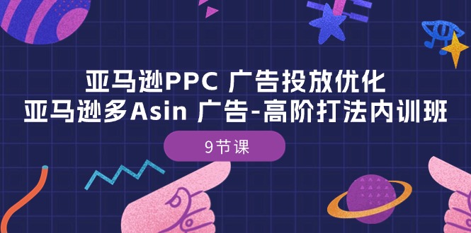（10604期）亚马逊PPC 广告投放优化：亚马逊多Asin 广告-高阶打法内训班-9节课-创奇社
