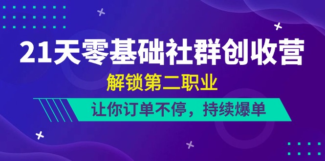 （10621期）21天-零基础社群 创收营，解锁第二职业，让你订单不停，持续爆单（22节）-创奇社